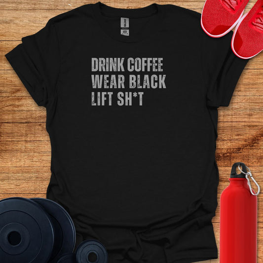 Drink Coffee, Wear Black, Lift Sh_t Tee