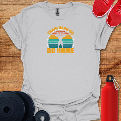 Train Hard or Go Home Tee