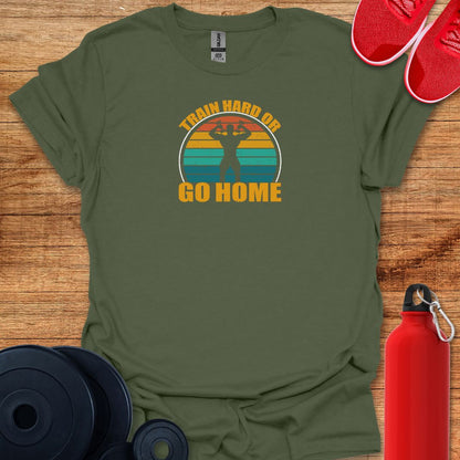 Train Hard or Go Home Tee