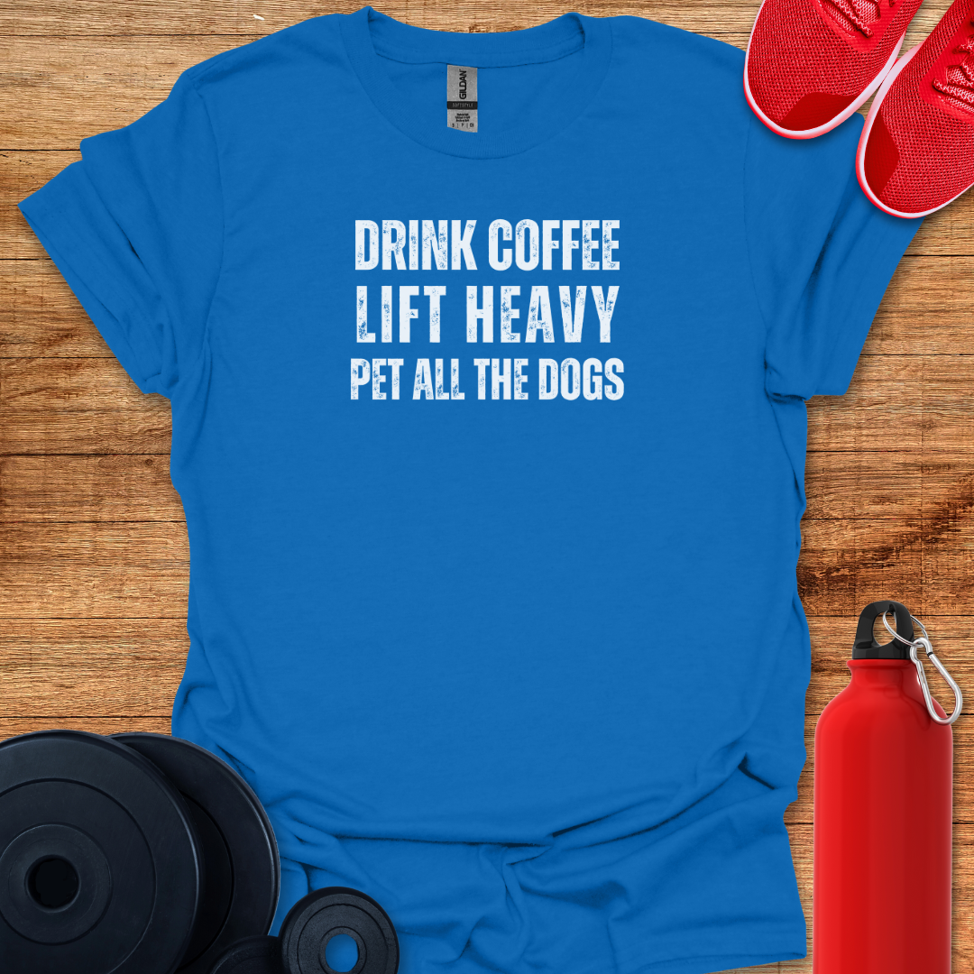 Drink Coffee, Lift Heavy, Pet all the Dogs Tee